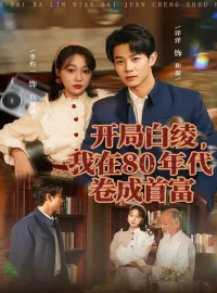 《开局白绫,我在80年代卷成首富(80集)张凤鑫&李灼一》短剧全集免费在线看