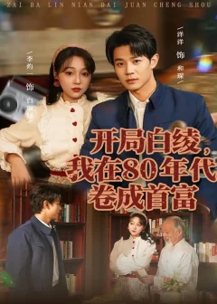 《开局白绫,我在80年代卷成首富(80集)张凤鑫&李灼一》短剧全集免费在线看