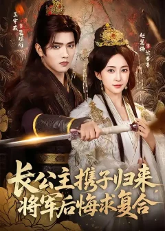 《长公主携子归来，将军后悔求复合（80集）赵慧楠＆王宇威》短剧全集免费在线看