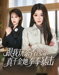 短剧《跟我玩茶香四溢,真千金她拳拳暴击(58集)姜竣瀚&何田田》全集免费在线观看