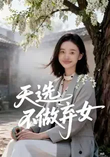 短剧《天选不做弃女（40集）AI短剧》全集免费在线观看