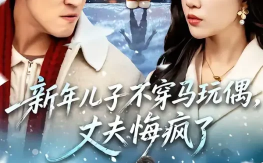 短剧《新年儿子不穿马玩偶,丈夫悔疯了(65集)孙同钰&李岩松》全集免费在线观看