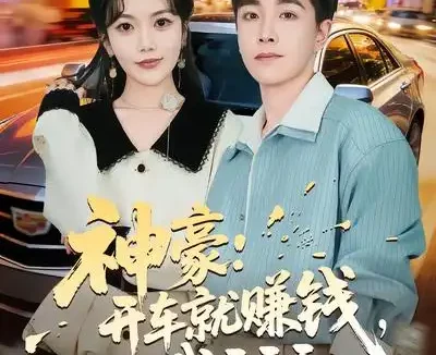 短剧《神豪：开车就赚钱，我干干干（80集）邱彤&胡程耀》全集免费在线观看