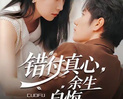 短剧《错付真心，余生自悔（50集）孙林涛＆千歆》免费观看全集