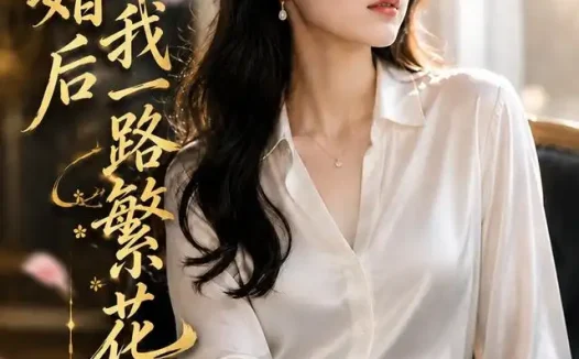 短剧《离婚后我一路繁花 (68集) AI短剧》免费观看全集