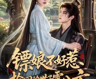短剧《镖娘不好惹捡回的世子震八方 (70集)》免费观看全集